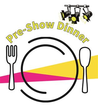 Pre Show Dinner 6pm